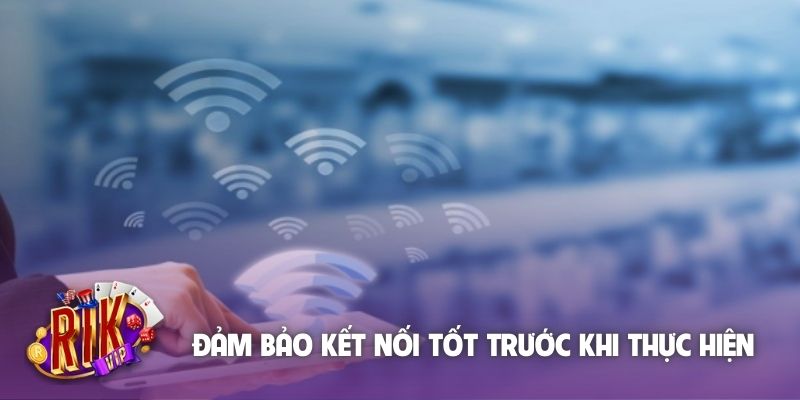 Đảm bảo kết nối tốt trước khi thực hiện